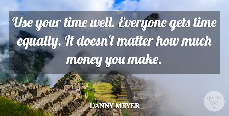 Danny Meyer Quote About Gets, Money, Time: Use Your Time Well Everyone...