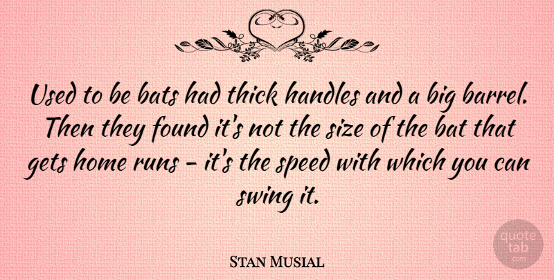 Stan Musial Quote About Running, Home, Swings: Used To Be Bats Had...