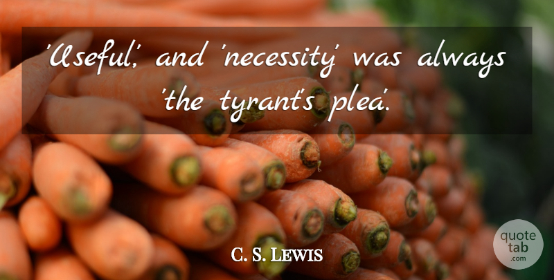 C. S. Lewis Quote About Tyrants, Liberty: Useful And Necessity Was Always...