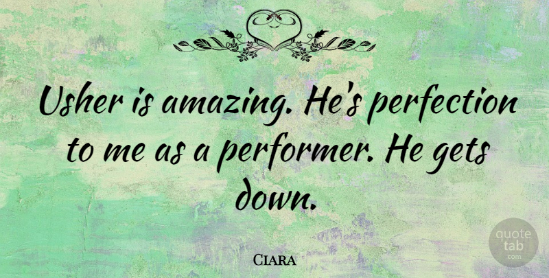 Ciara Quote About Perfection, Performers: Usher Is Amazing Hes Perfection...