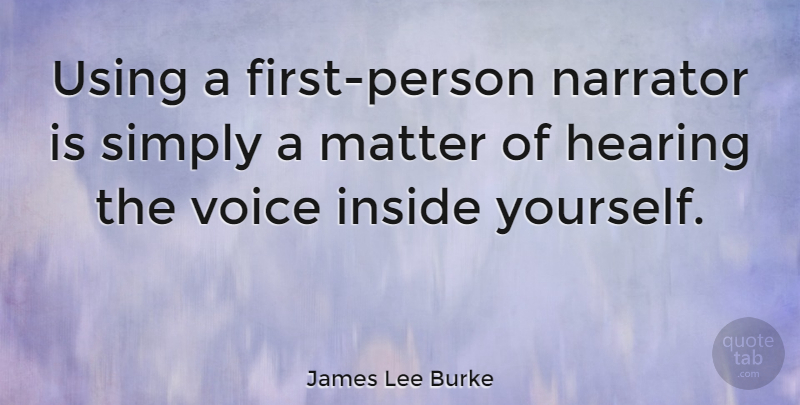 James Lee Burke Quote About Voice, Matter, Hearing: Using A First Person Narrator...