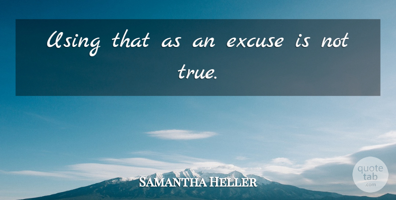 Samantha Heller Quote About Excuse, Using: Using That As An Excuse...