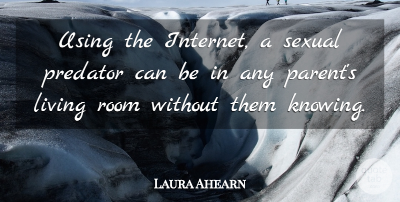 Laura Ahearn Quote About Living, Predator, Room, Sexual, Using: Using The Internet A Sexual...
