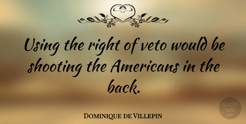 Dominique de Villepin Quote About Would Be, Shooting, Veto: Using The Right Of Veto...