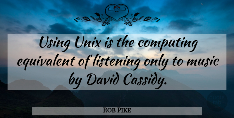 Rob Pike Quote About Listening, Language, Unix: Using Unix Is The Computing...