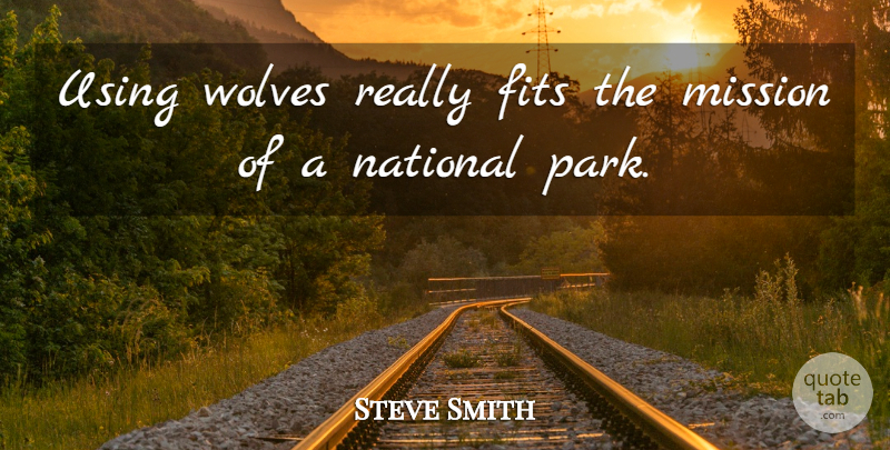 Steve Smith Quote About Fits, Mission, National, Using, Wolves: Using Wolves Really Fits The...