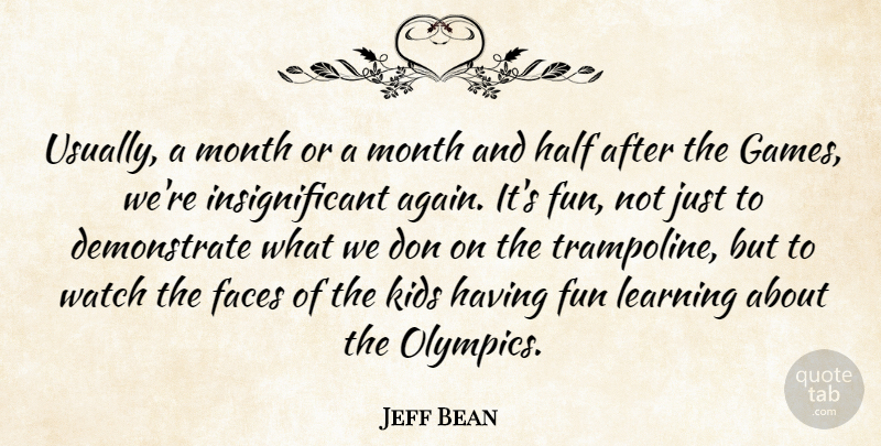 Jeff Bean Quote About Faces, Fun, Half, Kids, Learning: Usually A Month Or A...