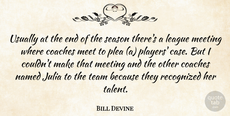 Bill Devine Quote About Coaches, Julia, League, Meeting, Named: Usually At The End Of...