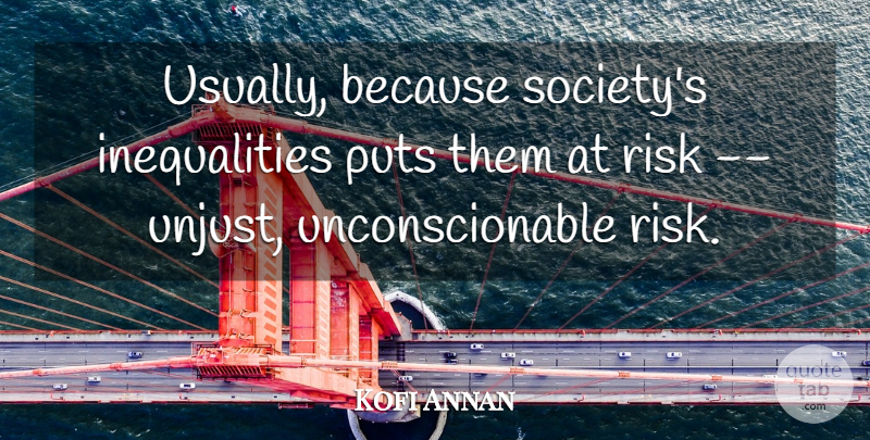 Kofi Annan Quote About Puts, Risk: Usually Because Societys Inequalities Puts...