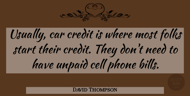 David Thompson Quote About Car, Cell, Credit, Folks, Phone: Usually Car Credit Is Where...