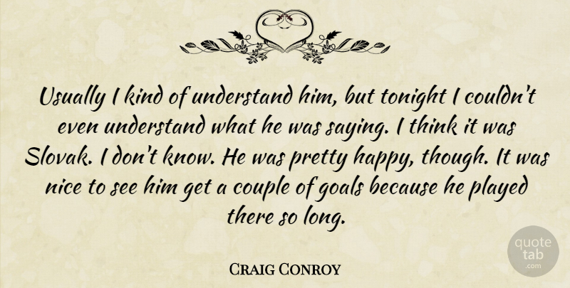 Craig Conroy Quote About Couple, Goals, Nice, Played, Tonight: Usually I Kind Of Understand...