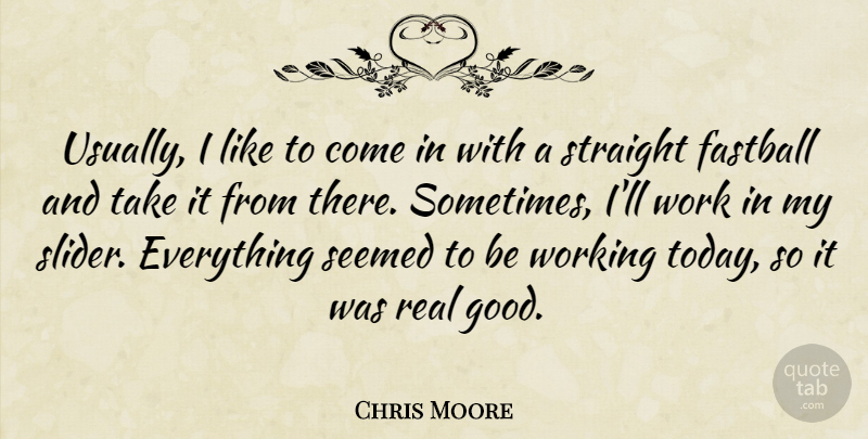 Chris Moore Quote About Fastball, Seemed, Straight, Work: Usually I Like To Come...
