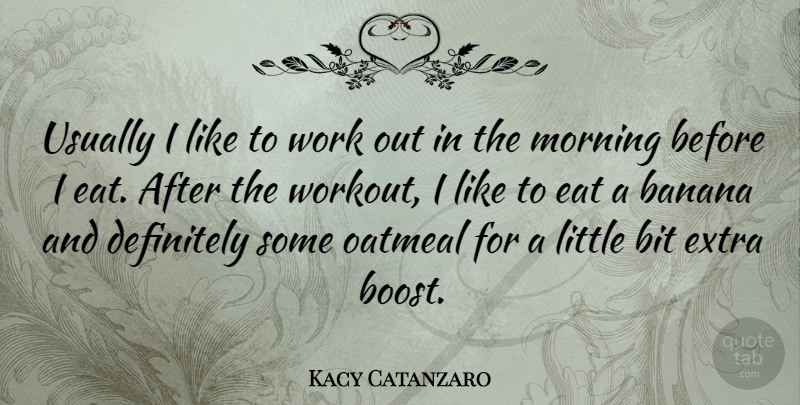 Kacy Catanzaro Quote About Banana, Bit, Definitely, Eat, Morning: Usually I Like To Work...
