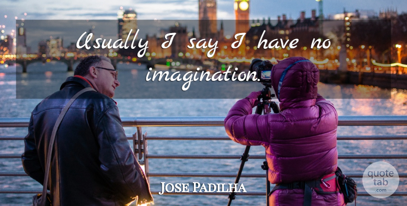 Jose Padilha Quote About Imagination: Usually I Say I Have...