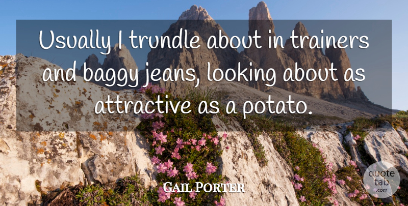 Gail Porter Quote About Jeans, Potatoes, Attractive: Usually I Trundle About In...