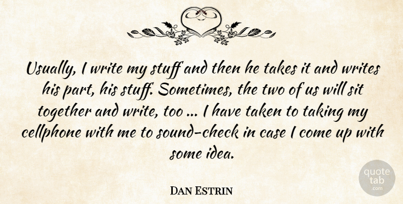 Dan Estrin Quote About Case, Sit, Stuff, Taken, Takes: Usually I Write My Stuff...