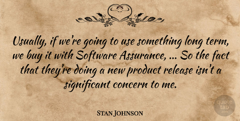 Stan Johnson Quote About Buy, Concern, Fact, Product, Release: Usually If Were Going To...