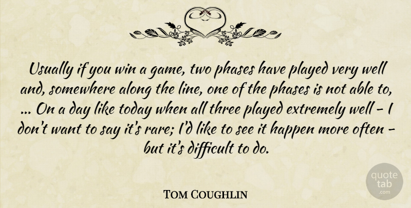 Tom Coughlin Quote About Along, Difficult, Extremely, Happen, Phases: Usually If You Win A...