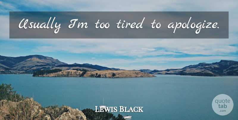 Lewis Black Quote About Tired, Apologizing: Usually Im Too Tired To...