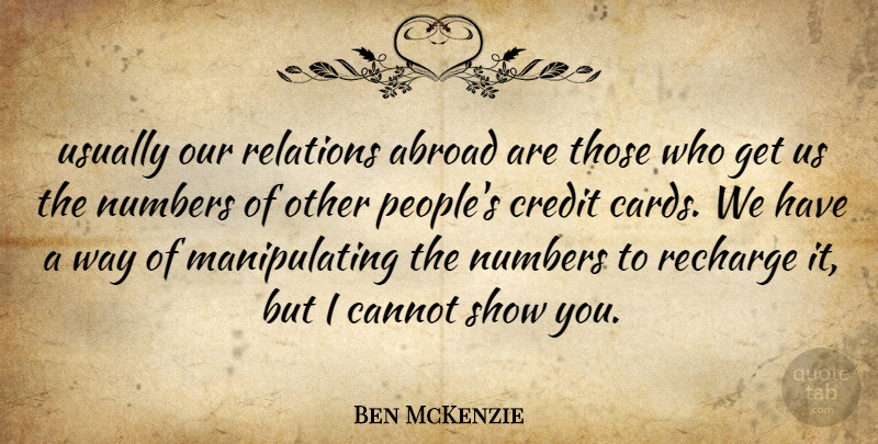 Ben McKenzie Quote About Abroad, Cannot, Credit, Numbers, Relations: Usually Our Relations Abroad Are...