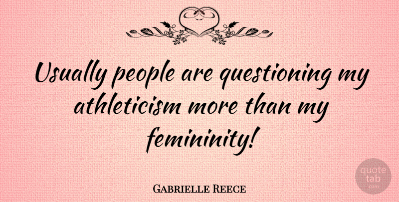 Gabrielle Reece Quote About People, Athleticism, Femininity: Usually People Are Questioning My...