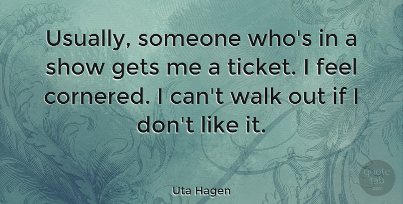 Uta Hagen Quote About Tickets, Feels, Walks: Usually Someone Whos In A...