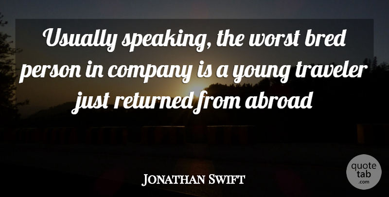 Jonathan Swift Quote About Abroad, Bred, Company, Returned, Traveler: Usually Speaking The Worst Bred...
