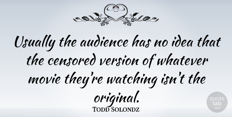 Todd Solondz Quote About Ideas, Audience, Versions: Usually The Audience Has No...