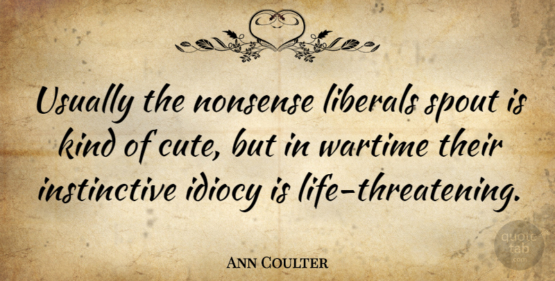 Ann Coulter Quote About Cute, Kind, Threatening: Usually The Nonsense Liberals Spout...