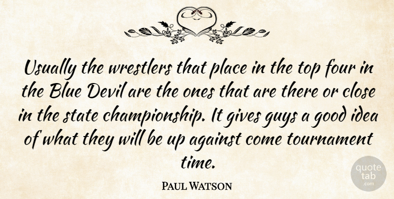 Paul Watson Quote About Against, Blue, Close, Devil, Four: Usually The Wrestlers That Place...