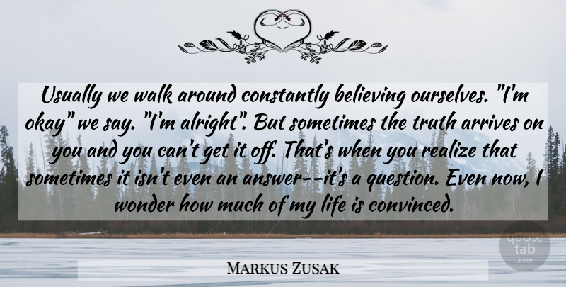 Markus Zusak Quote About Truth, Believe, Answers: Usually We Walk Around Constantly...