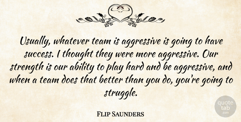 Flip Saunders Quote About Ability, Aggressive, Hard, Strength, Team: Usually Whatever Team Is Aggressive...