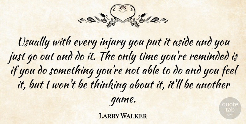 Larry Walker Quote About Aside, Injury, Reminded, Thinking, Time: Usually With Every Injury You...