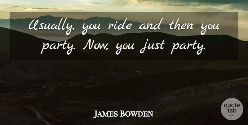 James Bowden Quote About Ride: Usually You Ride And Then...