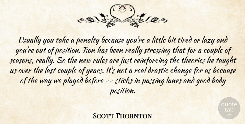 Scott Thornton Quote About Bit, Body, Change, Couple, Drastic: Usually You Take A Penalty...