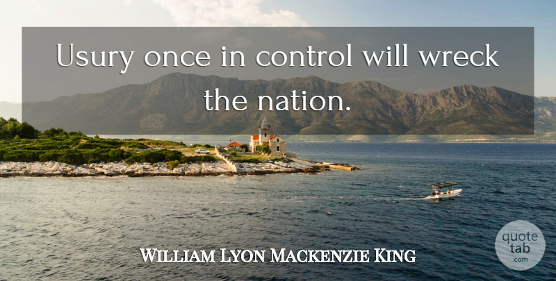 William Lyon Mackenzie King Quote About Usury, Wrecks, Nations: Usury Once In Control Will...