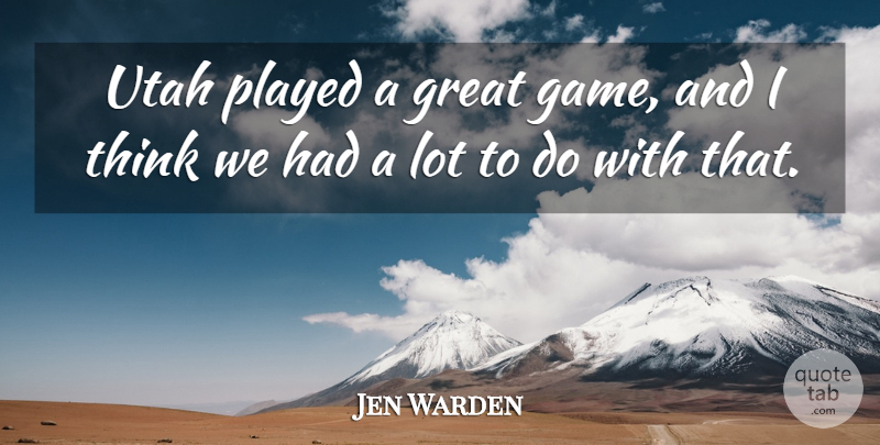 Jen Warden Quote About Game, Great, Played, Utah: Utah Played A Great Game...