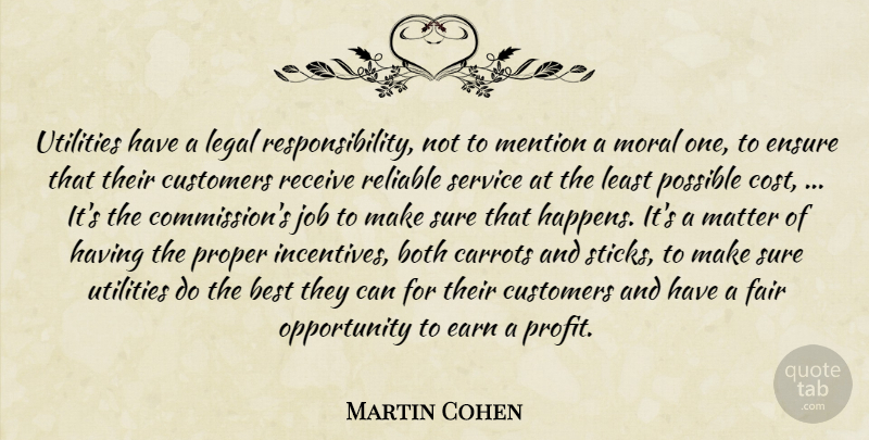 Martin Cohen Quote About Best, Both, Carrots, Customers, Earn: Utilities Have A Legal Responsibility...