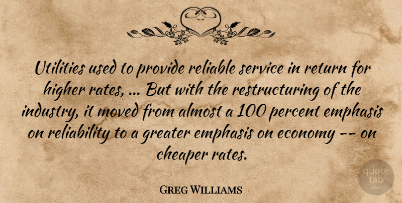 Greg Williams Quote About Almost, Cheaper, Economy, Emphasis, Greater: Utilities Used To Provide Reliable...
