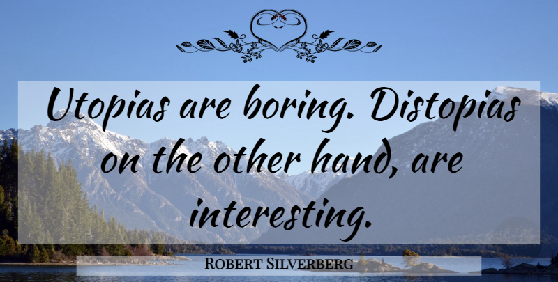 Robert Silverberg Quote About Hands, Interesting, Boring: Utopias Are Boring Distopias On...