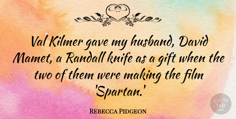 Rebecca Pidgeon Quote About David, Gave, Val: Val Kilmer Gave My Husband...