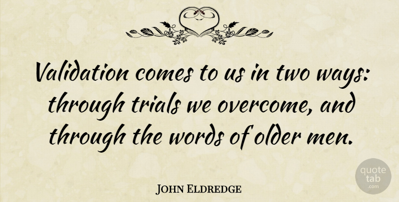 John Eldredge Quote About Men, Older, Trials, Validation: Validation Comes To Us In...