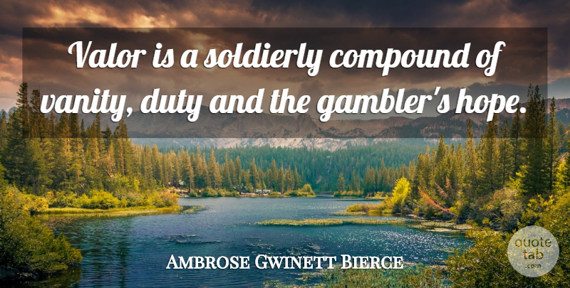 Ambrose Gwinett Bierce Quote About Compound, Duty, Valor: Valor Is A Soldierly Compound...