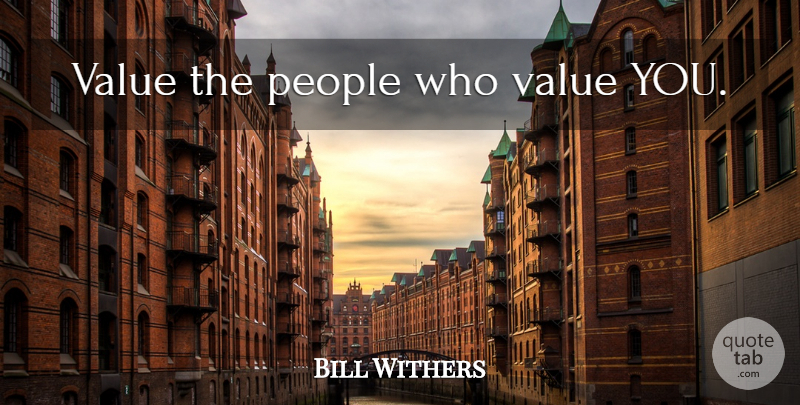 Bill Withers Quote About People, Values: Value The People Who Value...