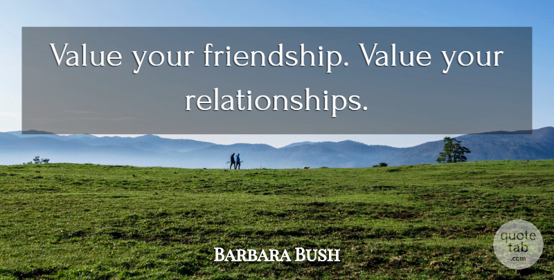 Barbara Bush Quote About Friendship, Good Life, Values: Value Your Friendship Value Your...