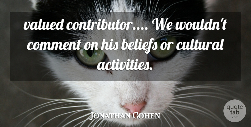 Jonathan Cohen Quote About Beliefs, Comment, Cultural, Valued: Valued Contributor We Wouldnt Comment...
