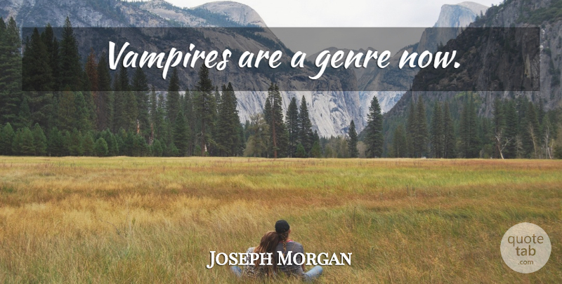 Joseph Morgan Quote About Vampire, Genre: Vampires Are A Genre Now...