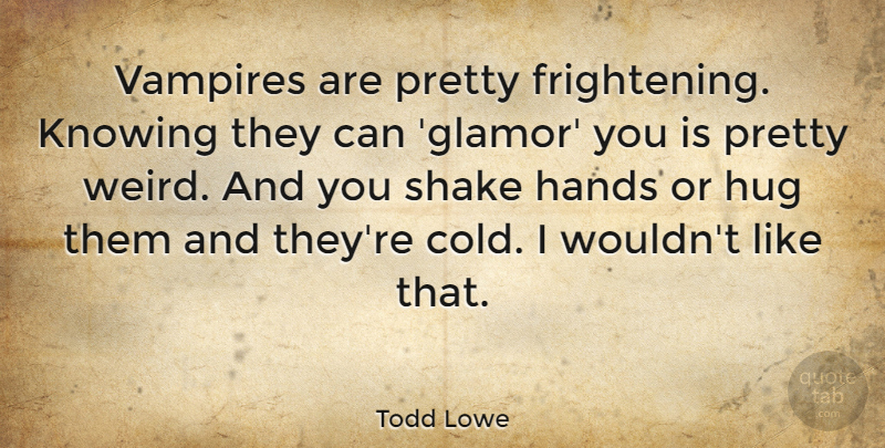 Todd Lowe Quote About Knowing, Shake, Vampires: Vampires Are Pretty Frightening Knowing...