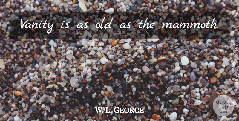 W. L. George Quote About Vanity: Vanity Is As Old As...