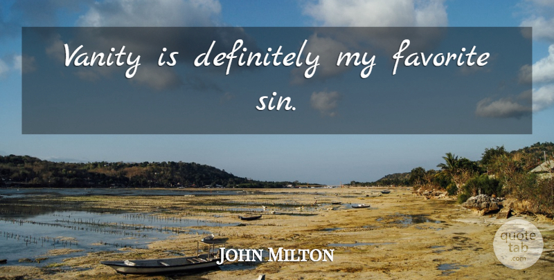 John Milton Quote About Vanity, Sin, My Favorite: Vanity Is Definitely My Favorite...